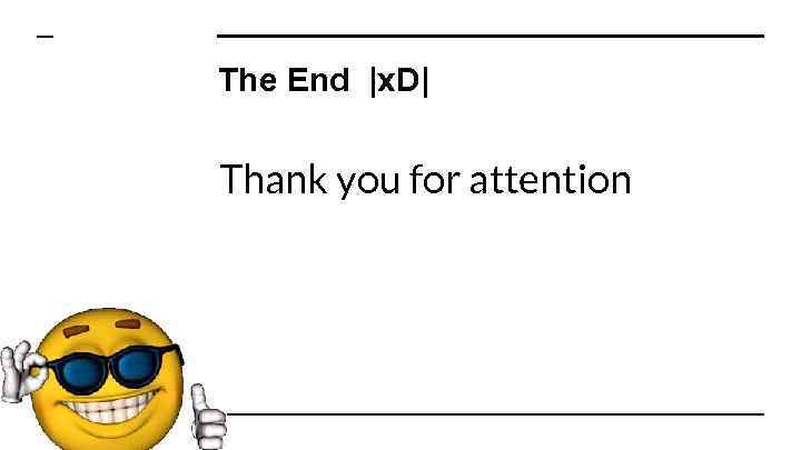 The End |x. D| Thank you for attention 