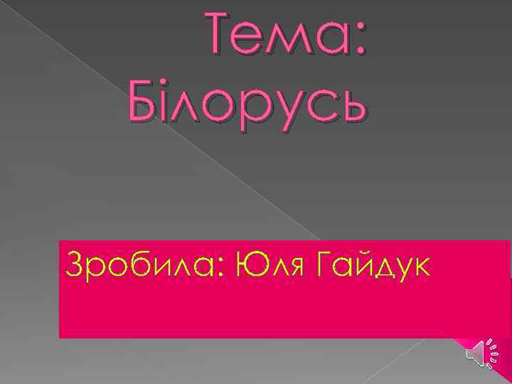Тема: Білорусь Зробила: Юля Гайдук 