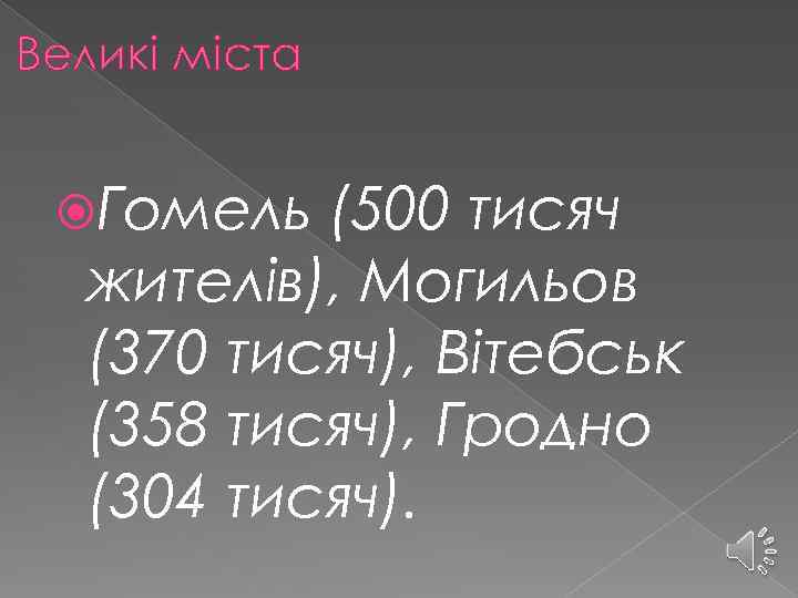 Великі міста Гомель (500 тисяч жителів), Могильов (370 тисяч), Вітебськ (358 тисяч), Гродно (304