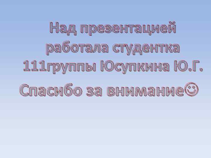 Над презентацией работала студентка 111 группы Юсупкина Ю. Г. Спасибо за внимание 