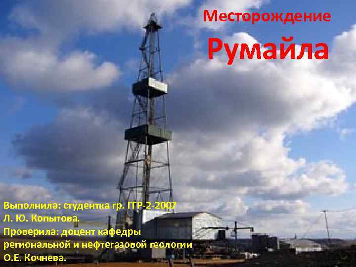 Месторождение Румайла Выполнила: студентка гр. ГГР-2 -2007 Л. Ю. Копытова. Проверила: доцент кафедры региональной