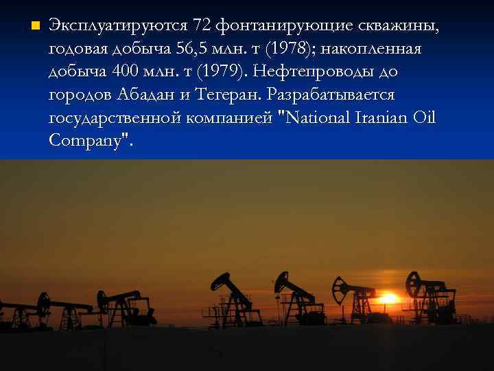 n Эксплуатируются 72 фонтанирующие скважины, годовая добыча 56, 5 млн. т (1978); накопленная добыча