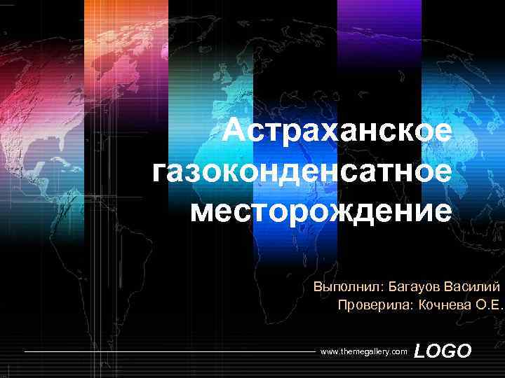 Астраханское газоконденсатное месторождение Выполнил: Багауов Василий Проверила: Кочнева О. Е. www. themegallery. com LOGO