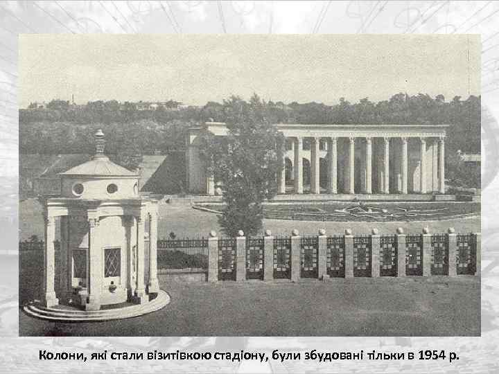 Колони, які стали візитівкою стадіону, були збудовані тільки в 1954 р. 
