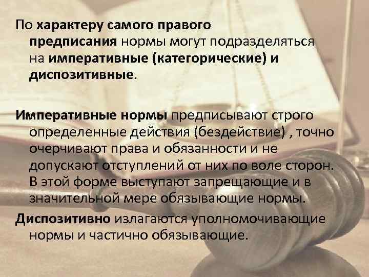 По характеру самого правого предписания нормы могут подразделяться на императивные (категорические) и диспозитивные. Императивные