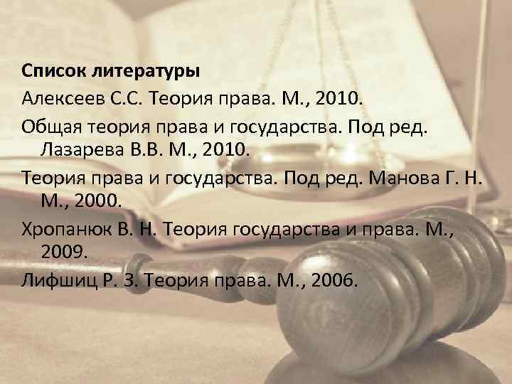 Список литературы Алексеев С. С. Теория права. М. , 2010. Общая теория права и
