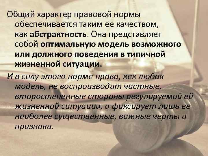 Общий характер правовой нормы обеспечивается таким ее качеством, как абстрактность. Она представляет собой оптимальную