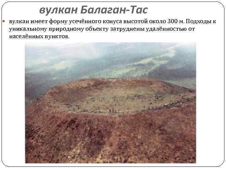 вулкан Балаган-Тас вулкан имеет форму усечённого конуса высотой около 300 м. Подходы к уникальному