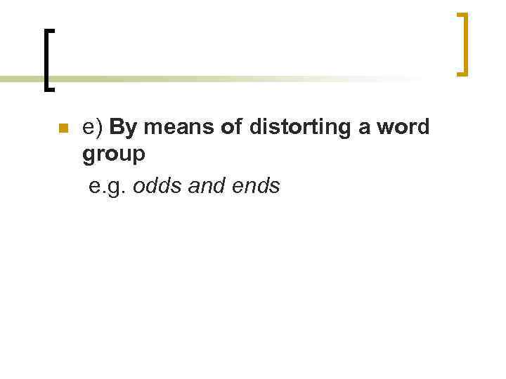 n e) By means of distorting a word group e. g. odds and ends