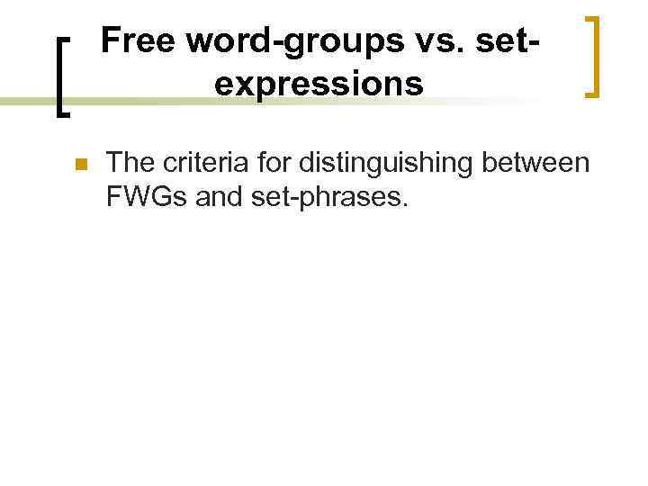 Free word-groups vs. setexpressions n The criteria for distinguishing between FWGs and set-phrases. 