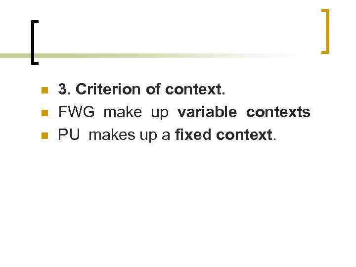 n n n 3. Criterion of context. FWG make up variable contexts PU makes