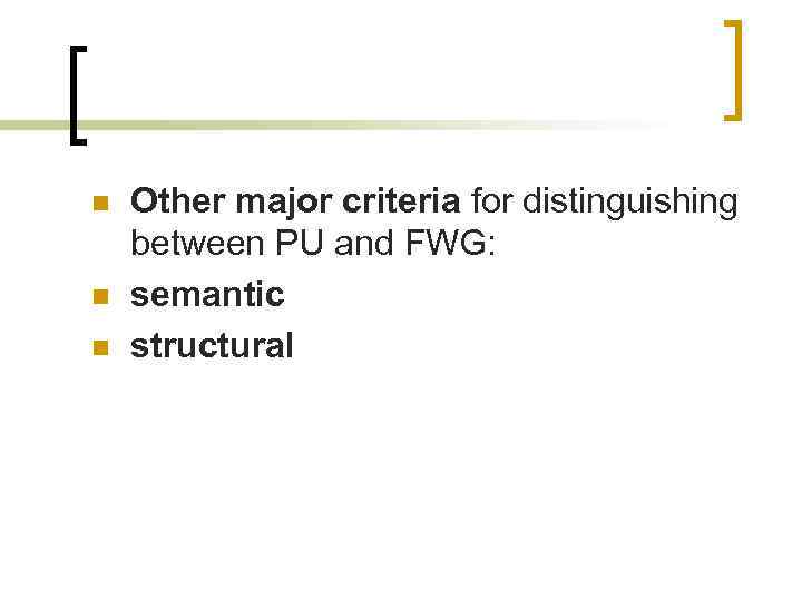 n n n Other major criteria for distinguishing between PU and FWG: semantic structural