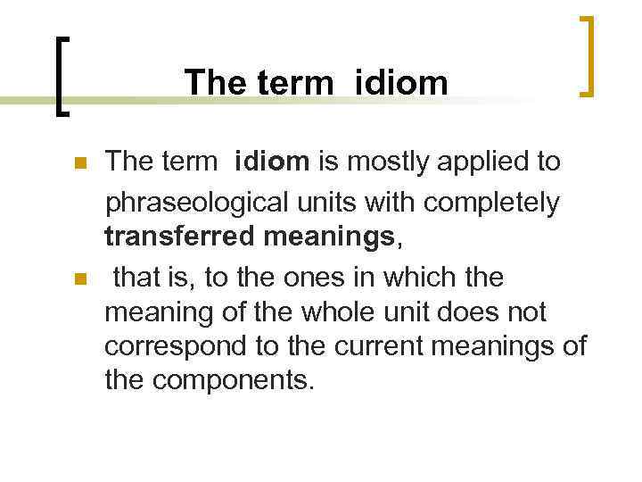 The term idiom n n The term idiom is mostly applied to phraseological units