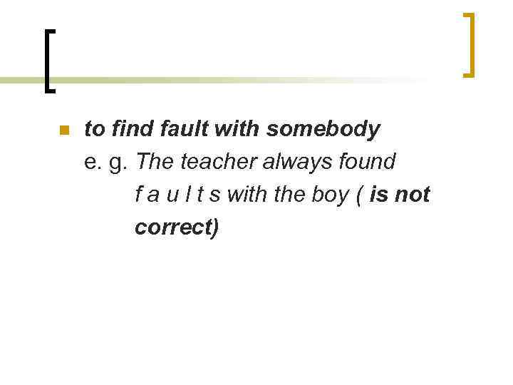 n to find fault with somebody e. g. The teacher always found f a