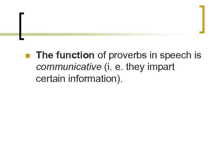 n The function of proverbs in speech is communicative (i. e. they impart certain