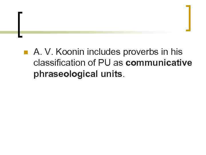 n A. V. Koonin includes proverbs in his classification of PU as communicative phraseological