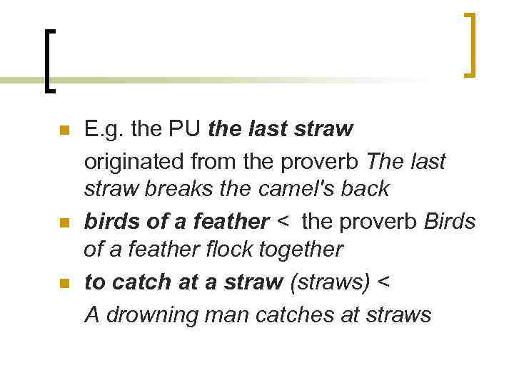 n n n E. g. the PU the last straw originated from the proverb