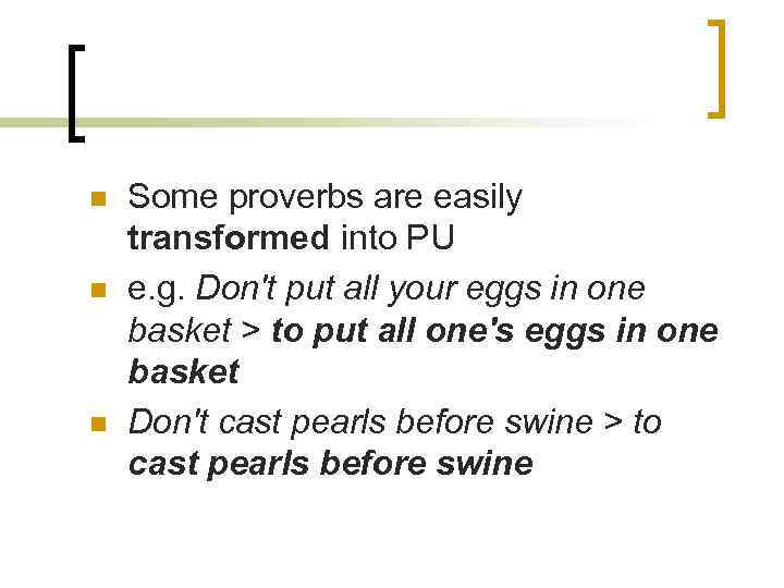 n n n Some proverbs are easily transformed into PU e. g. Don't put