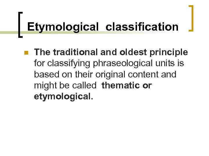 Etymological classification n The traditional and oldest principle for classifying phraseological units is based