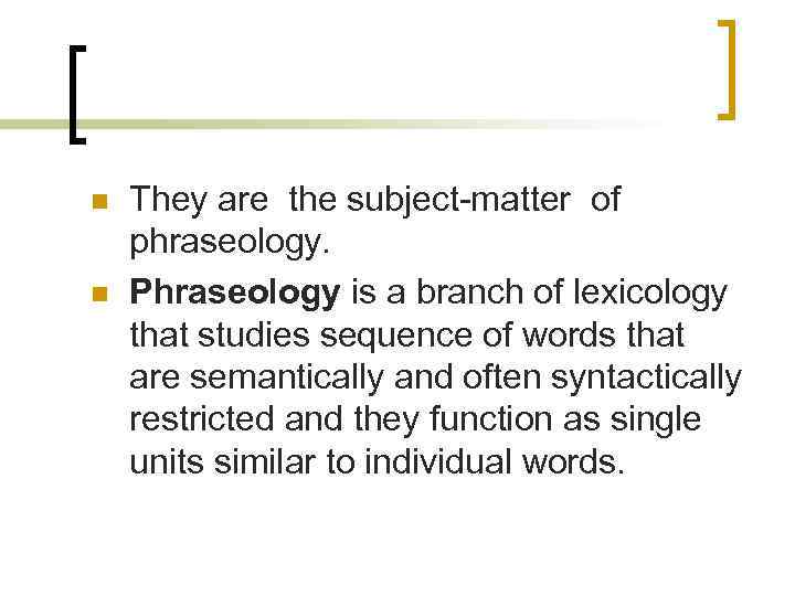 n n They are the subject-matter of phraseology. Phraseology is a branch of lexicology