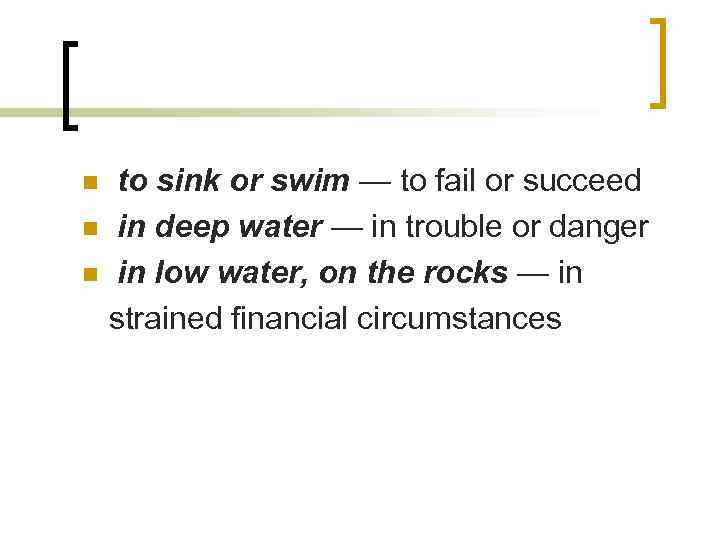 to sink or swim — to fail or succeed n in deep water —