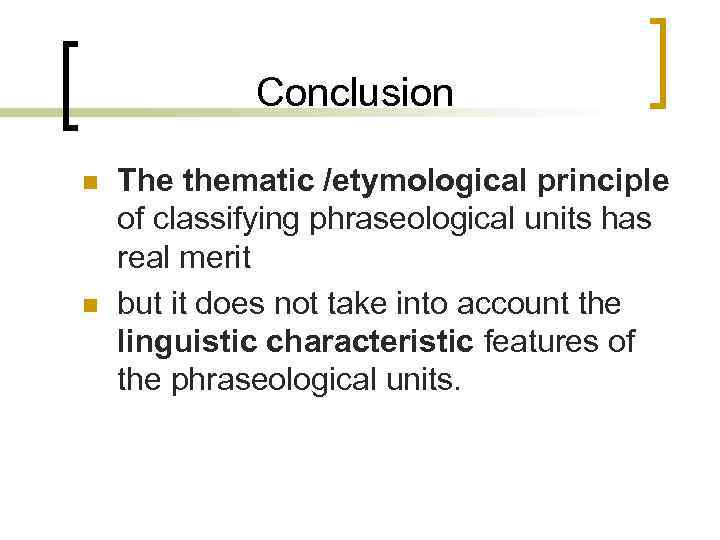 Conclusion n n The thematic /etymological principle of classifying phraseological units has real merit