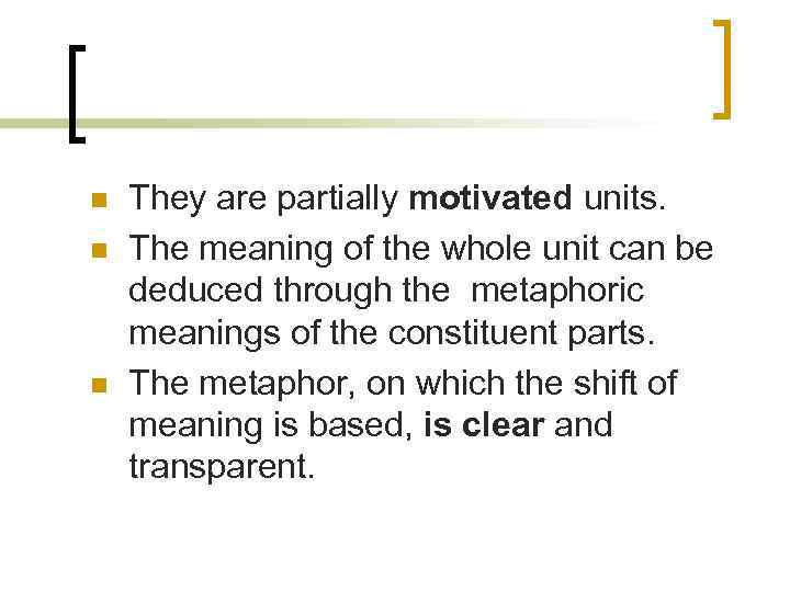 n n n They are partially motivated units. The meaning of the whole unit