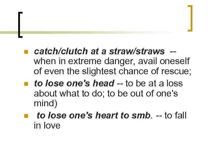 n n n catch/clutch at a straw/straws -when in extreme danger, avail oneself of