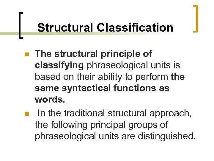 Structural Classification n n The structural principle of classifying phraseological units is based on