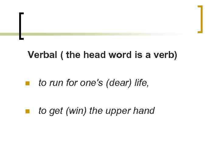 Verbal ( the head word is a verb) n to run for one's (dear)