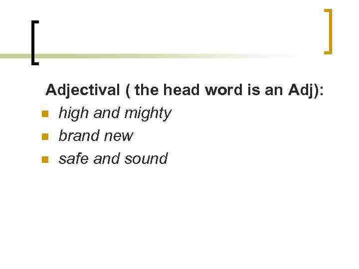 Adjectival ( the head word is an Adj): n high and mighty n brand