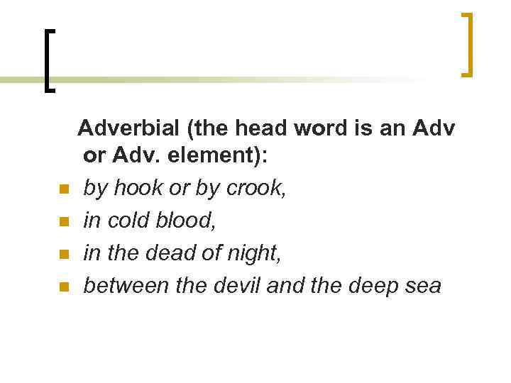 Adverbial (the head word is an Adv or Adv. element): n by hook or