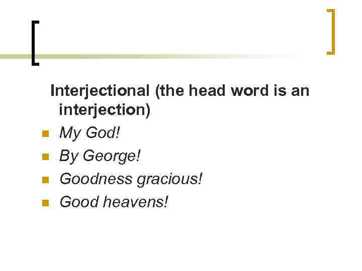 Interjectional (the head word is an interjection) n My God! n By George! n