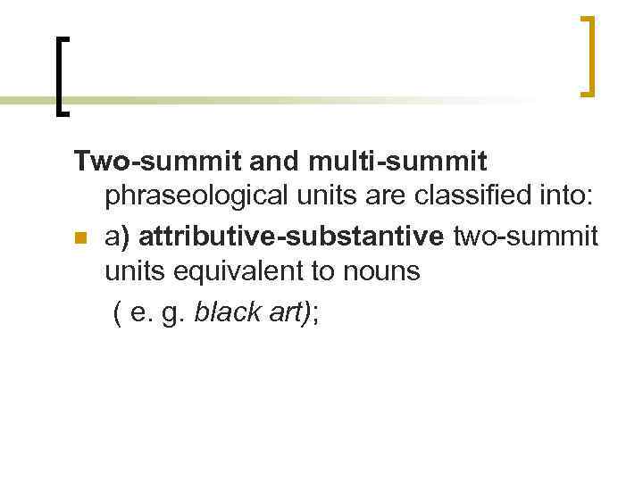 Two-summit and multi-summit phraseological units are classified into: n a) attributive-substantive two-summit units equivalent