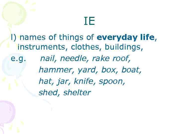 IE l) names of things of everyday life, instruments, clothes, buildings, e. g. nail,