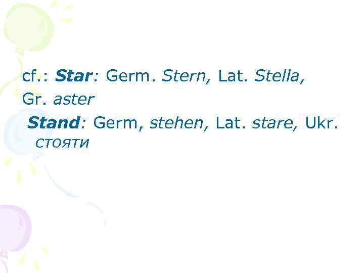 cf. : Star: Germ. Stern, Lat. Stella, Gr. aster Stand: Germ, stehen, Lat. stare,