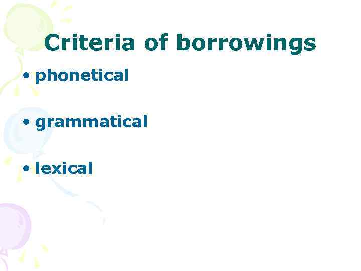 Criteria of borrowings • phonetical • grammatical • lexical 