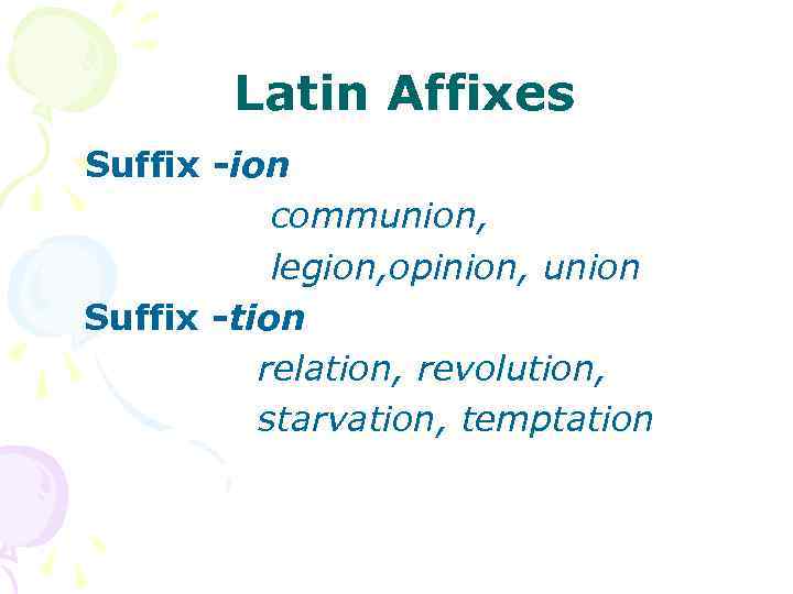 Latin Affixes Suffix -ion communion, legion, opinion, union Suffix -tion relation, revolution, starvation, temptation