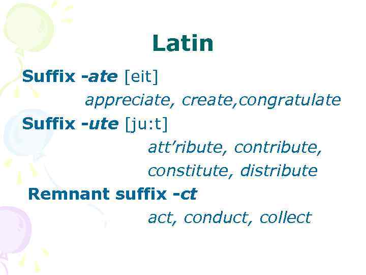 Latin Suffix -ate [eit] appreciate, create, congratulate Suffix -ute [ju: t] att’ribute, contribute, constitute,