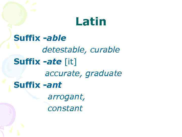 Latin Suffix -able detestable, curable Suffix -ate [it] accurate, graduate Suffix -ant arrogant, constant