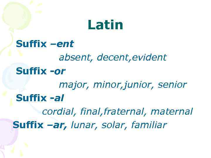 Latin Suffix –ent absent, decent, evident Suffix -or major, minor, junior, senior Suffix -al