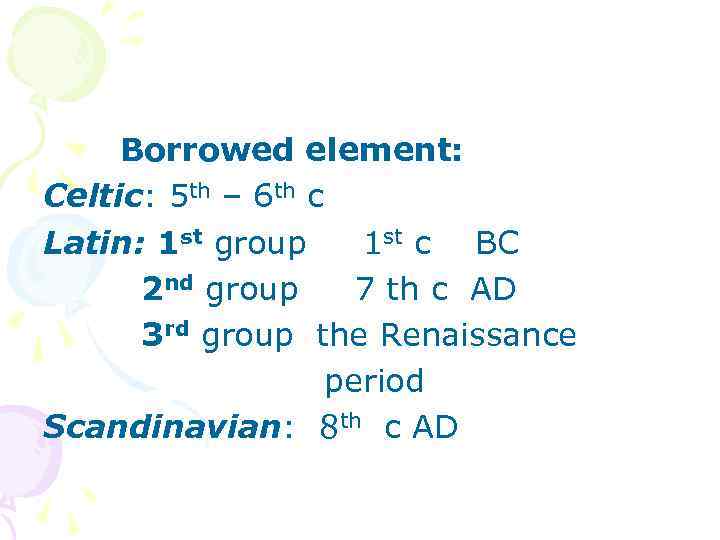 Borrowed element: Celtic: 5 th – 6 th c Latin: 1 st group 1