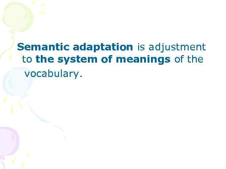 Semantic adaptation is adjustment to the system of meanings of the vocabulary. 