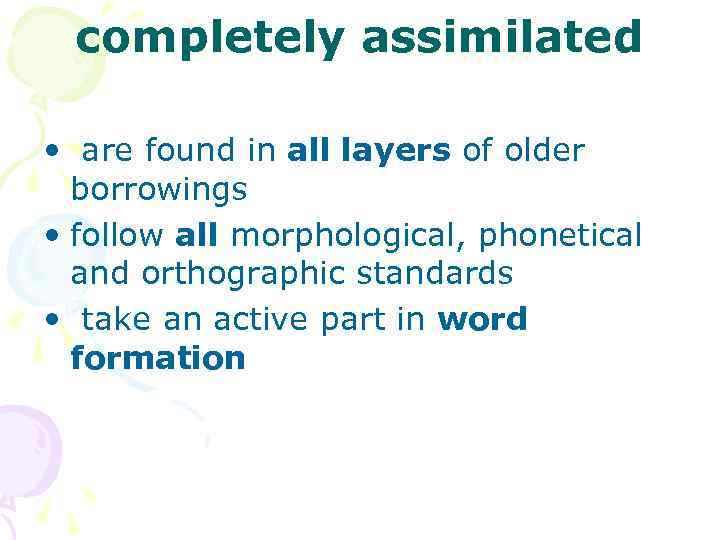 completely assimilated • are found in all layers of older borrowings • follow all