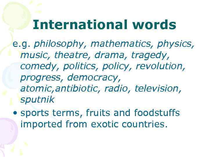 International words e. g. philosophy, mathematics, physics, music, theatre, drama, tragedy, comedy, politics, policy,