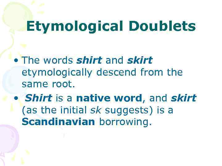 Etymological Doublets • The words shirt and skirt etymologically descend from the same root.