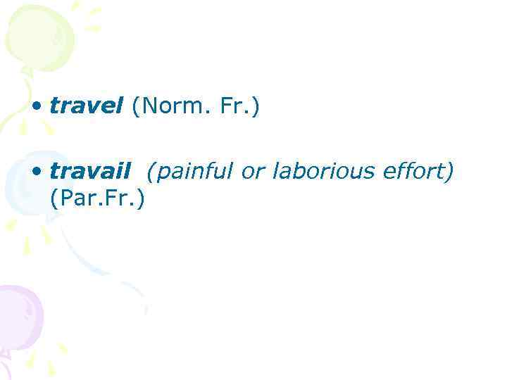  • travel (Norm. Fr. ) • travail (painful or laborious effort) (Par. Fr.