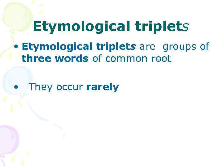 Etymological triplets • Etymological triplets are groups of three words of common root •