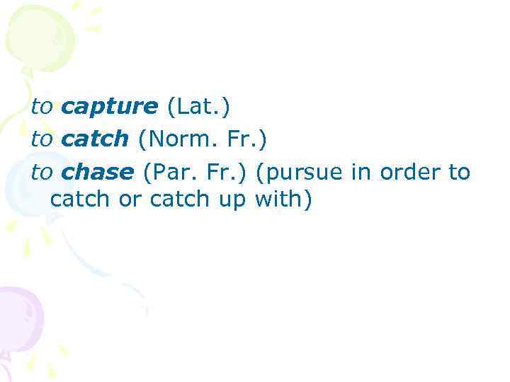 to capture (Lat. ) to catch (Norm. Fr. ) to chase (Par. Fr. )