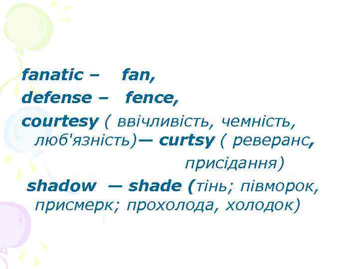 fanatic – fan, defense – fence, courtesy ( ввічливість, чемність, люб'язність)— curtsy ( реверанс,